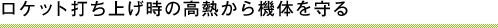 ロケット打ち上げ時の高熱から機体を守る